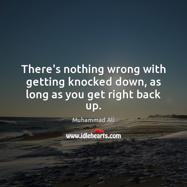 There’s nothing wrong with getting knocked down, as long as you get right back up. Muhammad Ali Picture Quote