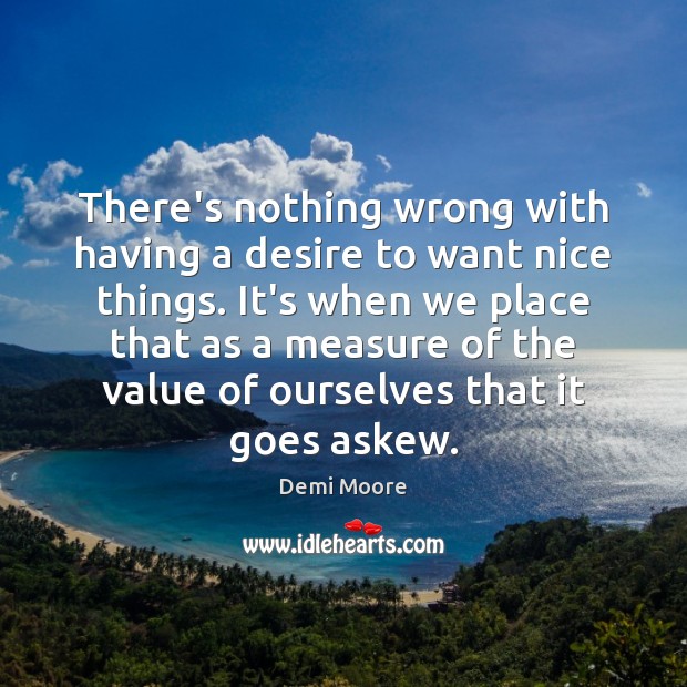 There’s nothing wrong with having a desire to want nice things. It’s Demi Moore Picture Quote