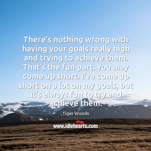 There’s nothing wrong with having your goals really high and trying to Tiger Woods Picture Quote