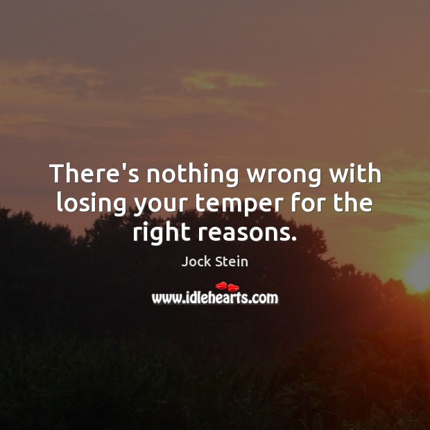 There’s nothing wrong with losing your temper for the right reasons. Jock Stein Picture Quote