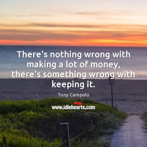 There’s nothing wrong with making a lot of money, there’s something wrong with keeping it. Tony Campolo Picture Quote