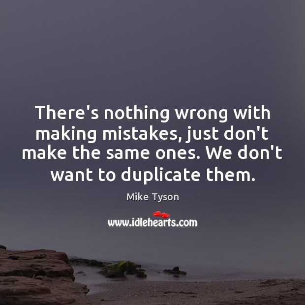 There’s nothing wrong with making mistakes, just don’t make the same ones. Image
