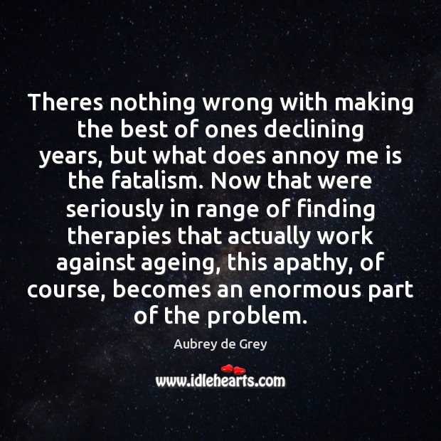 Theres nothing wrong with making the best of ones declining years, but Aubrey de Grey Picture Quote