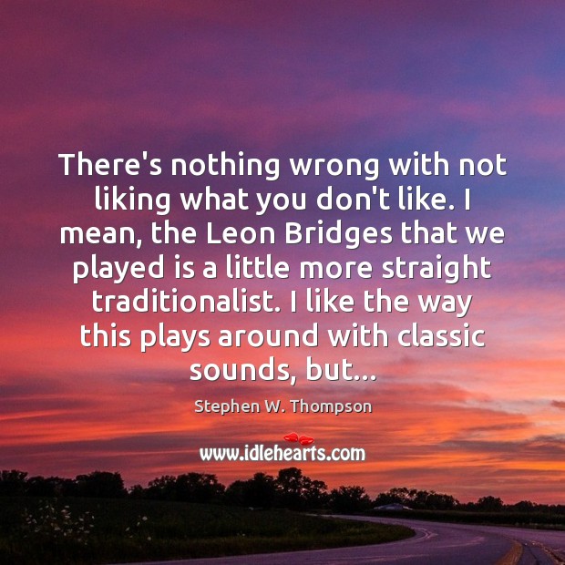 There’s nothing wrong with not liking what you don’t like. I mean, Stephen W. Thompson Picture Quote