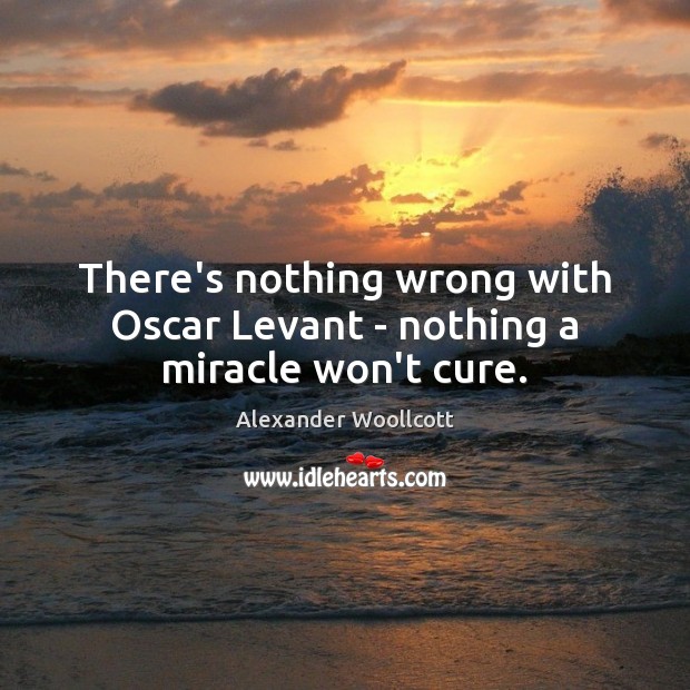 There’s nothing wrong with Oscar Levant – nothing a miracle won’t cure. Alexander Woollcott Picture Quote
