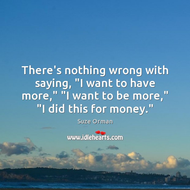 There’s nothing wrong with saying, “I want to have more,” “I want Suze Orman Picture Quote