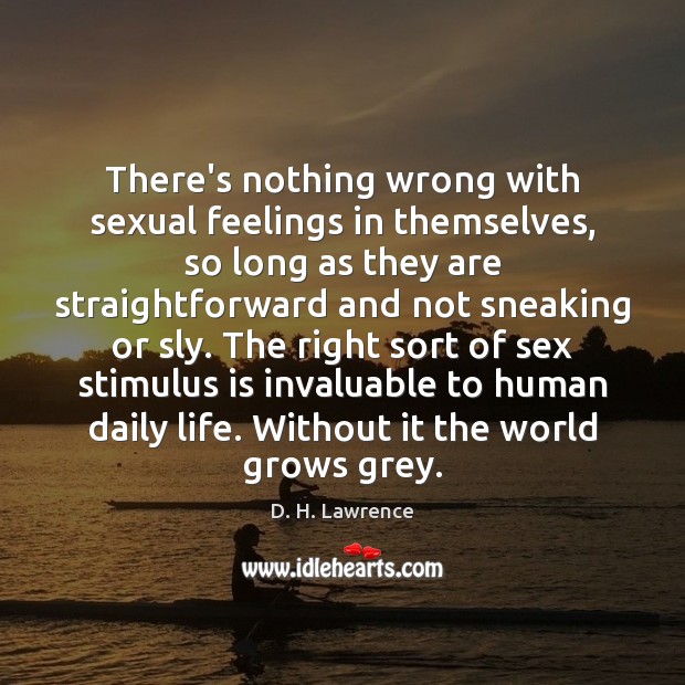 There’s nothing wrong with sexual feelings in themselves, so long as they D. H. Lawrence Picture Quote