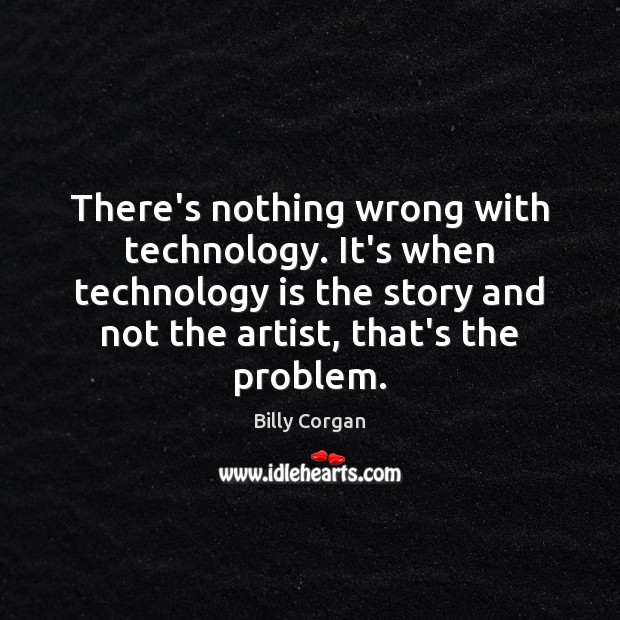 There’s nothing wrong with technology. It’s when technology is the story and Image