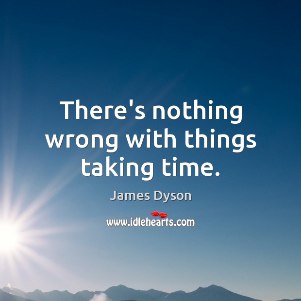 There’s nothing wrong with things taking time. James Dyson Picture Quote