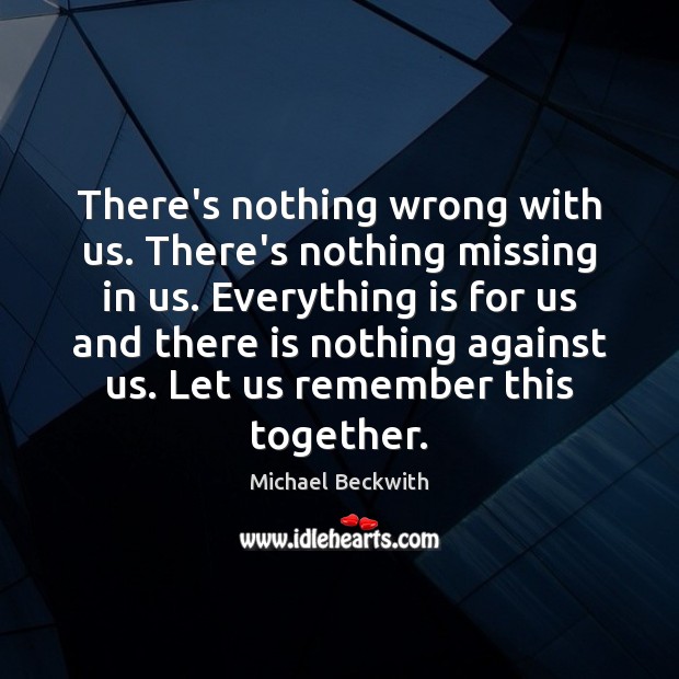 There’s nothing wrong with us. There’s nothing missing in us. Everything is Michael Beckwith Picture Quote