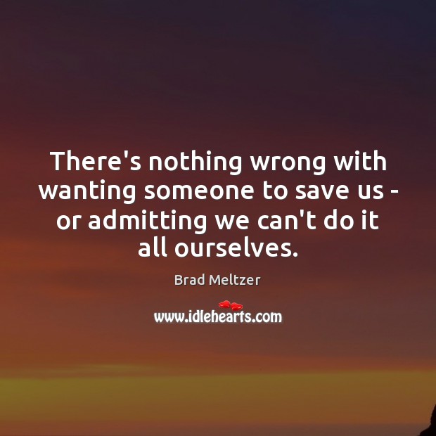 There’s nothing wrong with wanting someone to save us – or admitting Brad Meltzer Picture Quote