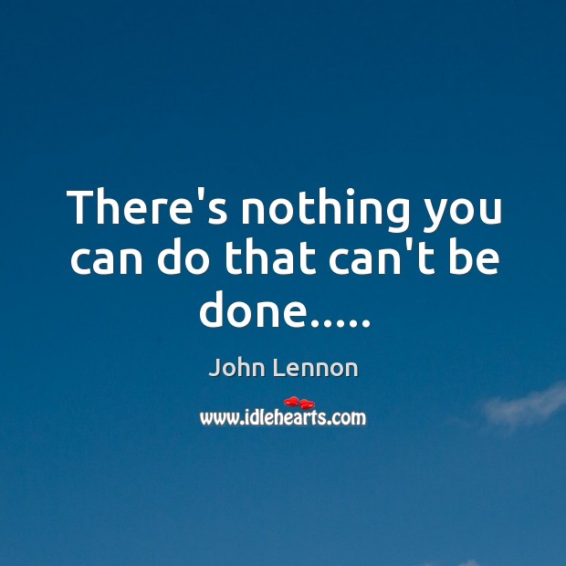 There’s nothing you can do that can’t be done….. Image