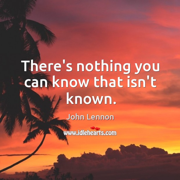 There’s nothing you can know that isn’t known. Image