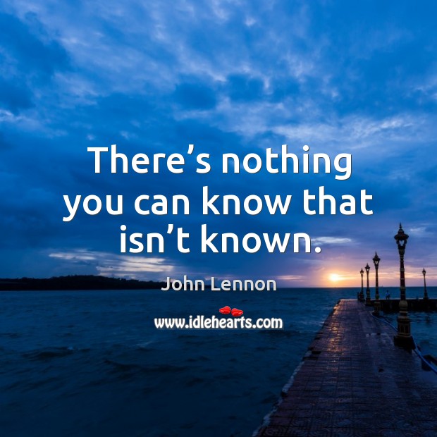 There’s nothing you can know that isn’t known. Image