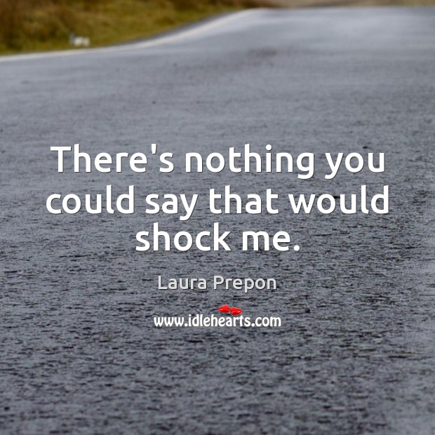 There’s nothing you could say that would shock me. Laura Prepon Picture Quote