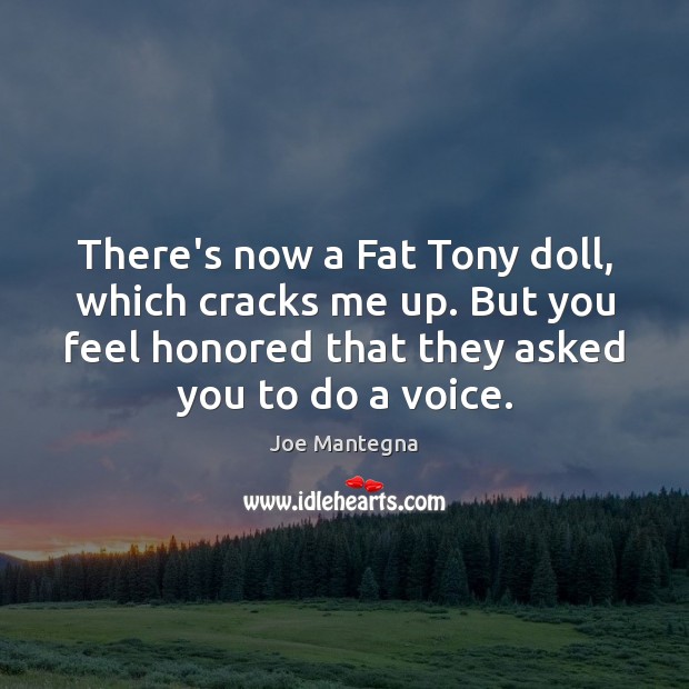 There’s now a Fat Tony doll, which cracks me up. But you Joe Mantegna Picture Quote