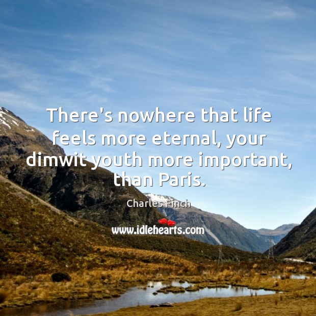 There’s nowhere that life feels more eternal, your dimwit youth more important, Charles Finch Picture Quote
