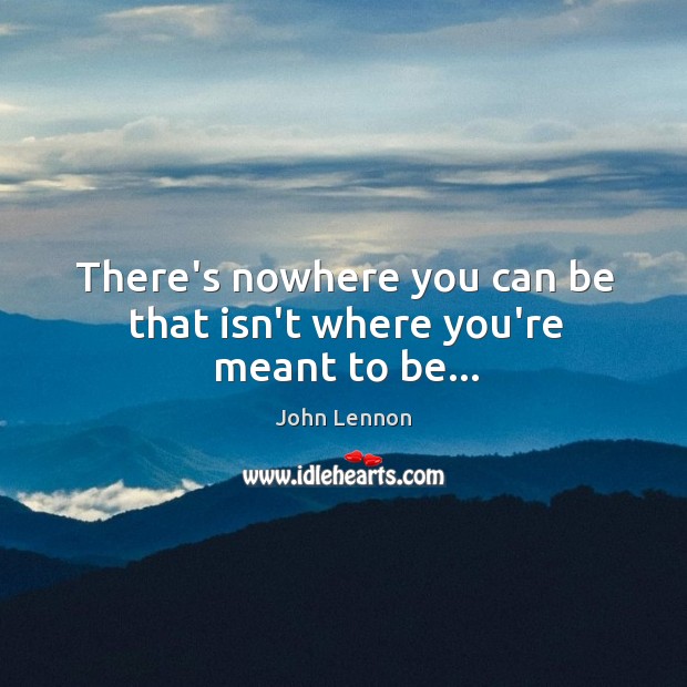 There’s nowhere you can be that isn’t where you’re meant to be… Image
