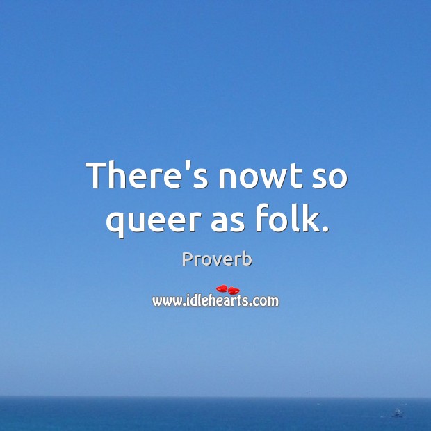 There’s nowt so queer as folk. Image