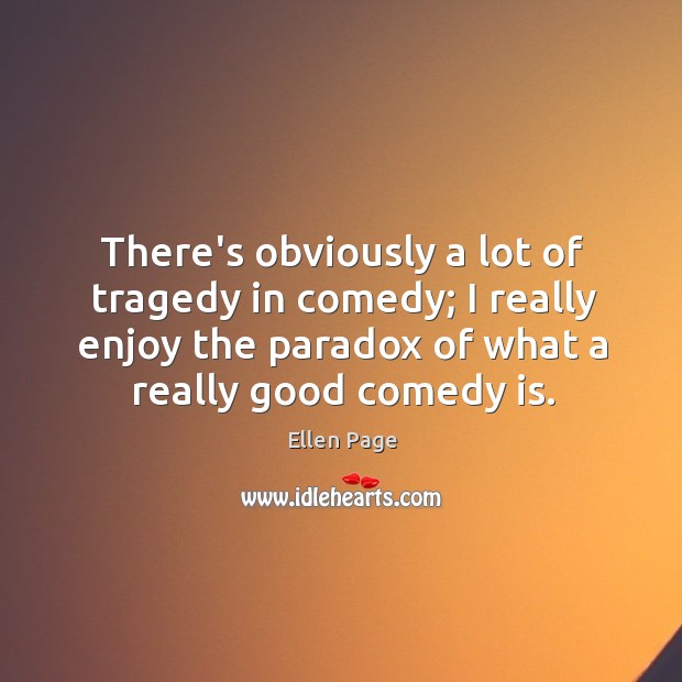 There’s obviously a lot of tragedy in comedy; I really enjoy the Ellen Page Picture Quote