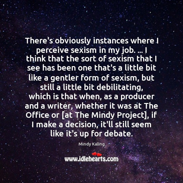 There’s obviously instances where I perceive sexism in my job. … I think Mindy Kaling Picture Quote