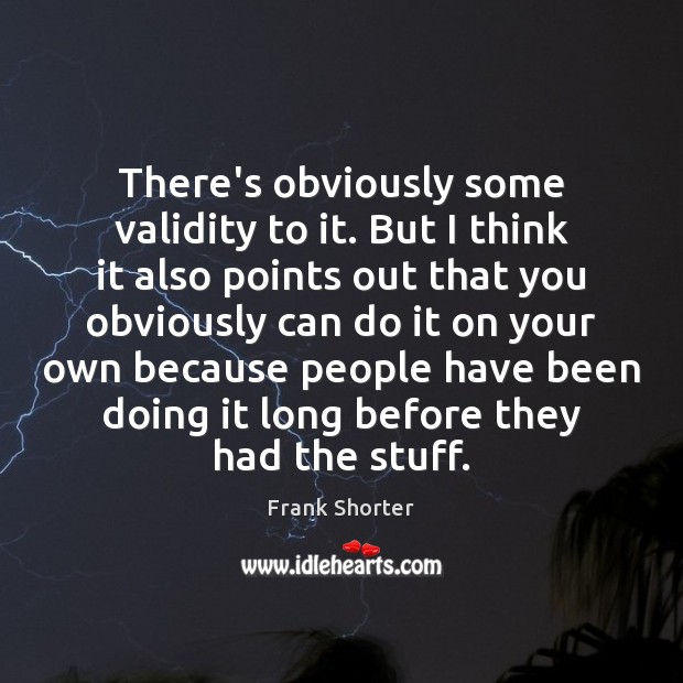 There’s obviously some validity to it. But I think it also points Frank Shorter Picture Quote