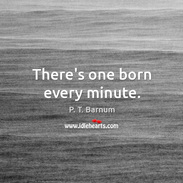 There’s one born every minute. P. T. Barnum Picture Quote