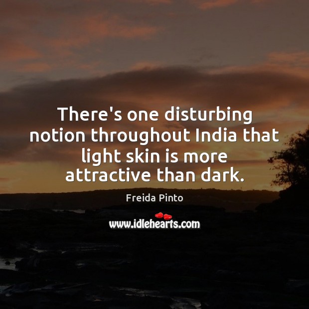 There’s one disturbing notion throughout India that light skin is more attractive Freida Pinto Picture Quote