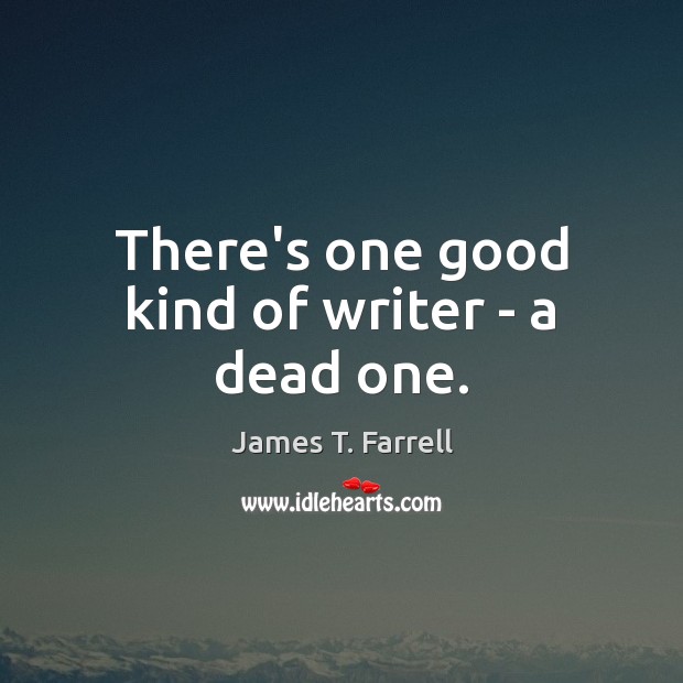 There’s one good kind of writer – a dead one. James T. Farrell Picture Quote
