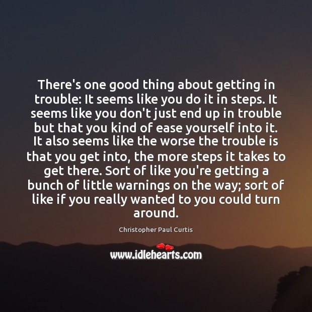 There’s one good thing about getting in trouble: It seems like you Christopher Paul Curtis Picture Quote