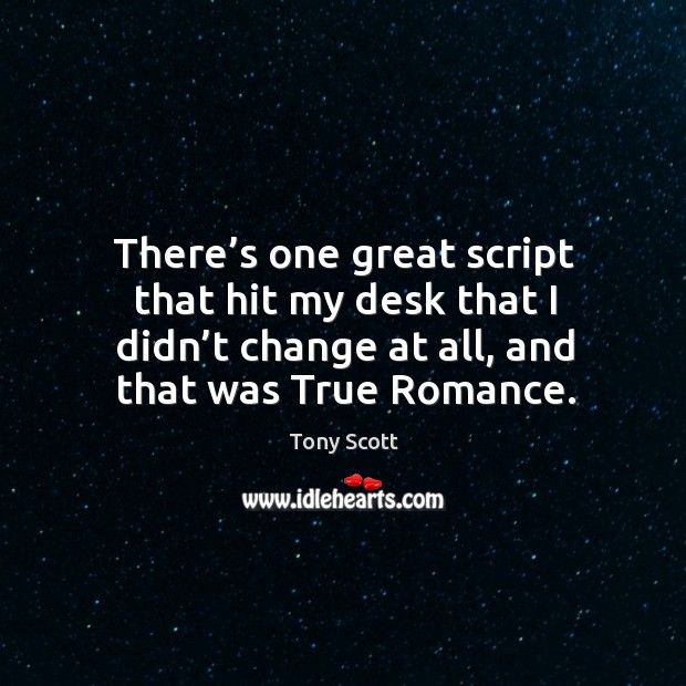 There’s one great script that hit my desk that I didn’t change at all, and that was true romance. Tony Scott Picture Quote
