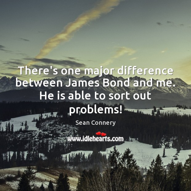 There’s one major difference between James Bond and me. He is able to sort out problems! Image