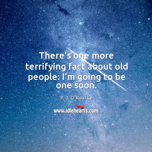 There’s one more terrifying fact about old people: I’m going to be one soon. P. J. O’Rourke Picture Quote