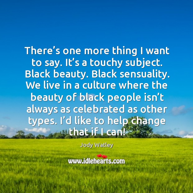 There’s one more thing I want to say. It’s a touchy subject. Black beauty. Black sensuality. Jody Watley Picture Quote