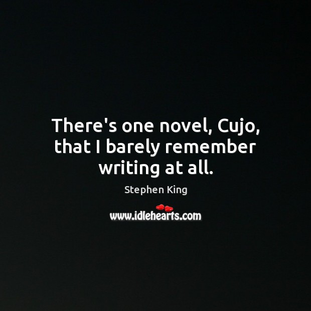 There’s one novel, Cujo, that I barely remember writing at all. Stephen King Picture Quote