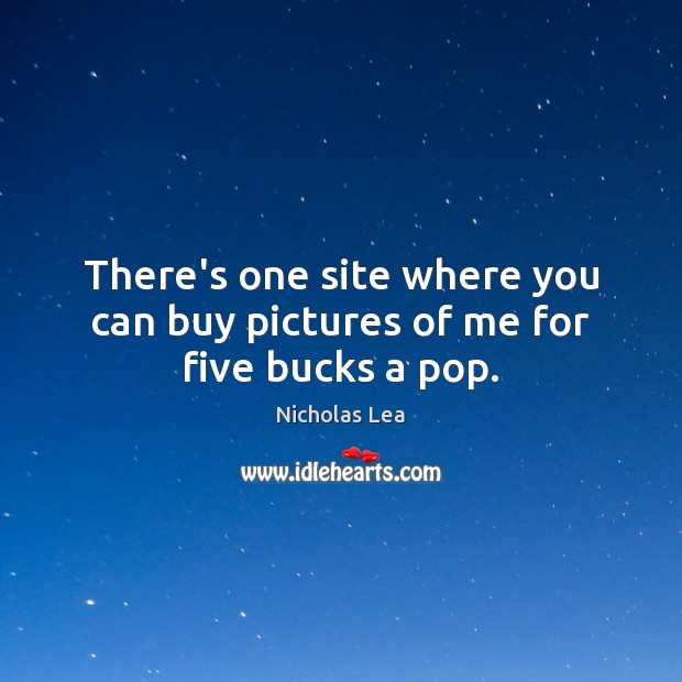 There’s one site where you can buy pictures of me for five bucks a pop. Nicholas Lea Picture Quote
