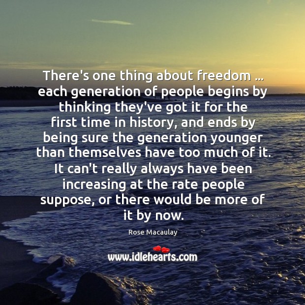 There’s one thing about freedom … each generation of people begins by thinking Rose Macaulay Picture Quote