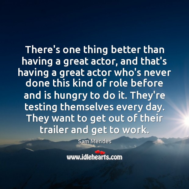 There’s one thing better than having a great actor, and that’s having Sam Mendes Picture Quote