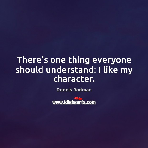 There’s one thing everyone should understand: I like my character. Dennis Rodman Picture Quote