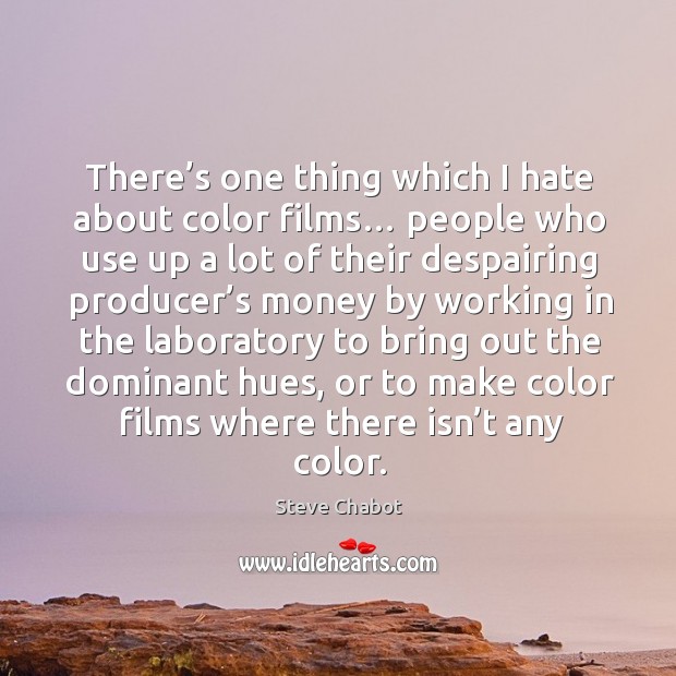 There’s one thing which I hate about color films… people who use up a lot of their Steve Chabot Picture Quote