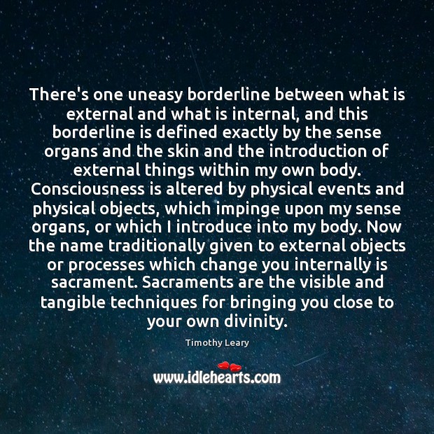 There’s one uneasy borderline between what is external and what is internal, Timothy Leary Picture Quote