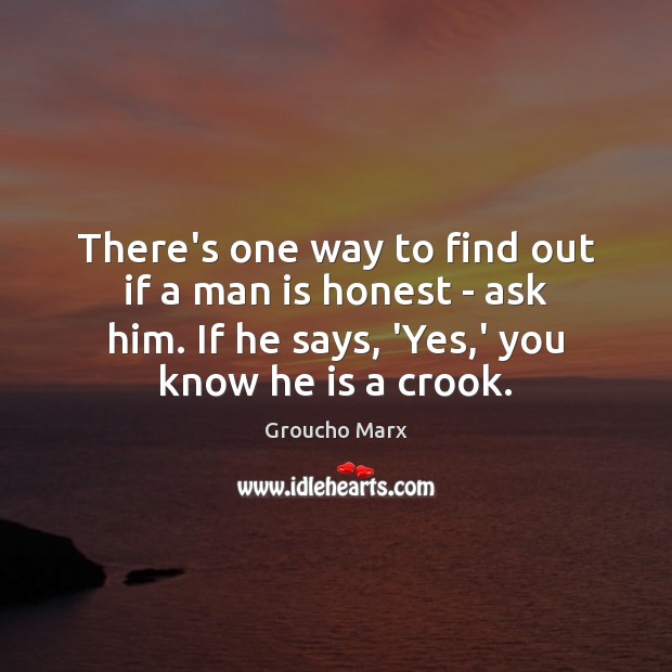 There’s one way to find out if a man is honest – Groucho Marx Picture Quote