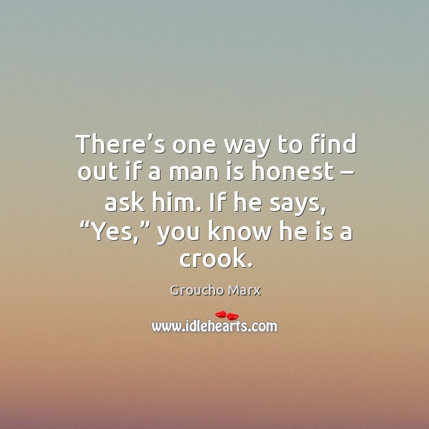 There’s one way to find out if a man is honest – ask him. If he says, “yes,” you know he is a crook. Image