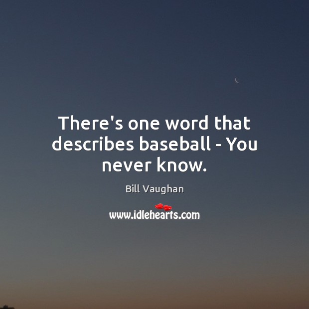 There’s one word that describes baseball – You never know. Bill Vaughan Picture Quote