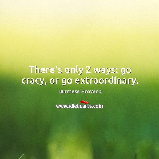 There’s only 2 ways: go cracy, or go extraordinary. Burmese Proverbs Image
