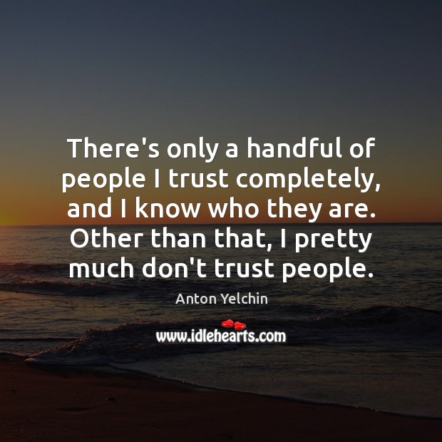 There’s only a handful of people I trust completely, and I know Don’t Trust Quotes Image