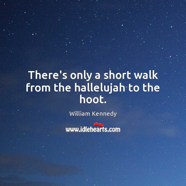 There’s only a short walk from the hallelujah to the hoot. William Kennedy Picture Quote