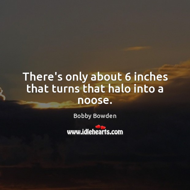 There’s only about 6 inches that turns that halo into a noose. Image