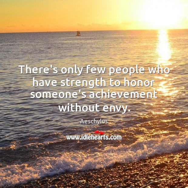 There’s only few people who have strength to honor someone’s achievement without envy. Aeschylus Picture Quote