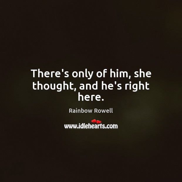 There’s only of him, she thought, and he’s right here. Rainbow Rowell Picture Quote